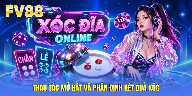Thao tác mở bát và phân định kết quả xóc Thao tác mở bát và phân định kết quả xóc